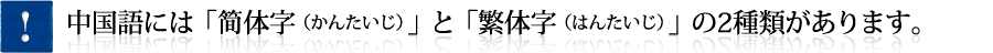 中国語には「简体字（かんたいじ）」と「繁体字（はんたいじ）」の2種類があります。